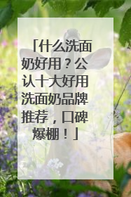什么洗面奶好用？公认十大好用洗面奶品牌推荐，口碑爆棚！